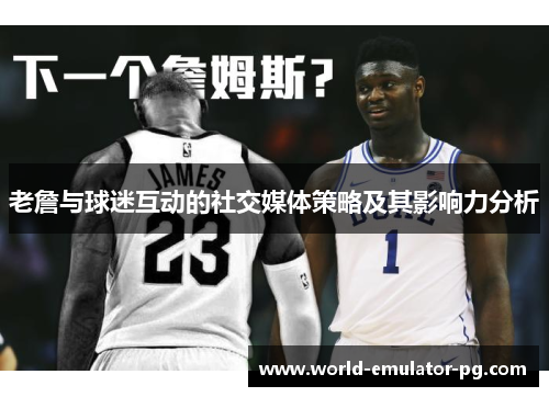 老詹与球迷互动的社交媒体策略及其影响力分析