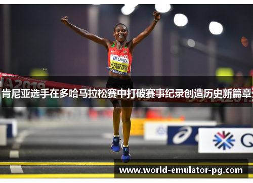 肯尼亚选手在多哈马拉松赛中打破赛事纪录创造历史新篇章