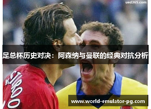 足总杯历史对决：阿森纳与曼联的经典对抗分析