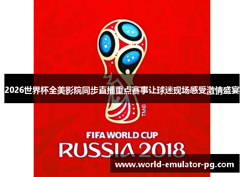 2026世界杯全美影院同步直播重点赛事让球迷现场感受激情盛宴