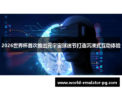 2026世界杯首次推出元宇宙球迷节打造沉浸式互动体验