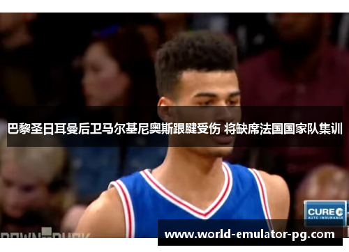 巴黎圣日耳曼后卫马尔基尼奥斯跟腱受伤 将缺席法国国家队集训