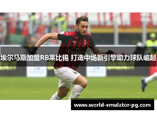 埃尔马斯加盟RB莱比锡 打造中场新引擎助力球队崛起