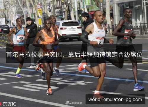 首尔马拉松黑马突围,靠后半程加速锁定晋级席位 首尔马拉松黑马突围,靠后半程加速锁定晋级席位