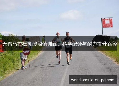 无锡马拉松乳酸阈值训练，科学配速与耐力提升路径