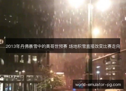 2013年丹佛暴雪中的美哥世预赛 场地积雪直接改变比赛走向 2013年丹佛暴雪中的美哥世预赛 场地积雪直接改变比赛走向